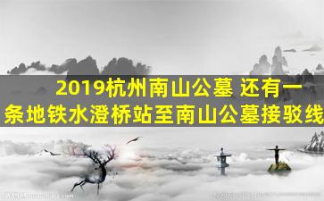 2019杭州南山公墓 还有一条地铁水澄桥站至南山公墓接驳线